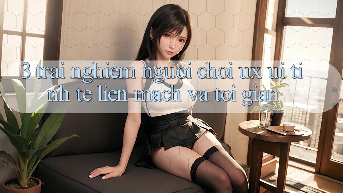 3. Trải nghiệm người chơi (UX/UI): Tinh tế, liền mạch và tối giản 3. Trải nghiệm người chơi (UX/UI): Tinh tế, liền mạch và tối giản