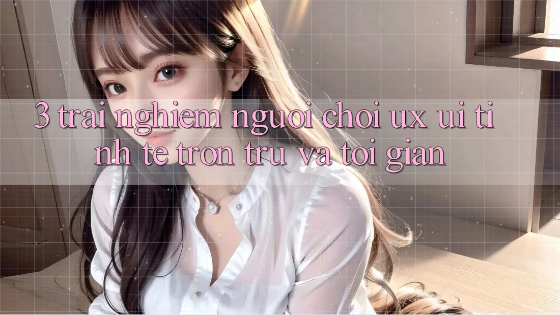 3. Trải nghiệm người chơi (UX/UI): Tinh tế, trơn tru và tối giản 3. Trải nghiệm người chơi (UX/UI): Tinh tế, trơn tru và tối giản