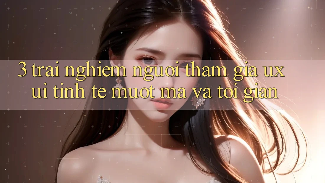 3. Trải nghiệm người tham gia (UX/UI): Tinh tế, mượt mà và tối giản 3. Trải nghiệm người tham gia (UX/UI): Tinh tế, mượt mà và tối giản