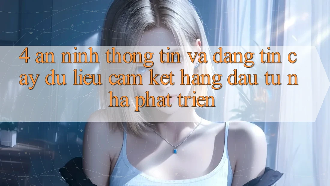 4. An ninh thông tin và đáng tin cậy dữ liệu: Cam kết hàng đầu từ nhà phát triển 4. An ninh thông tin và đáng tin cậy dữ liệu: Cam kết hàng đầu từ nhà phát triển