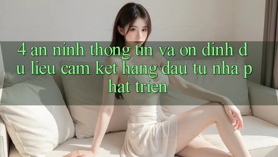 4. An ninh thông tin và ổn định dữ liệu: Cam kết hàng đầu từ nhà phát triển 4. An ninh thông tin và ổn định dữ liệu: Cam kết hàng đầu từ nhà phát triển