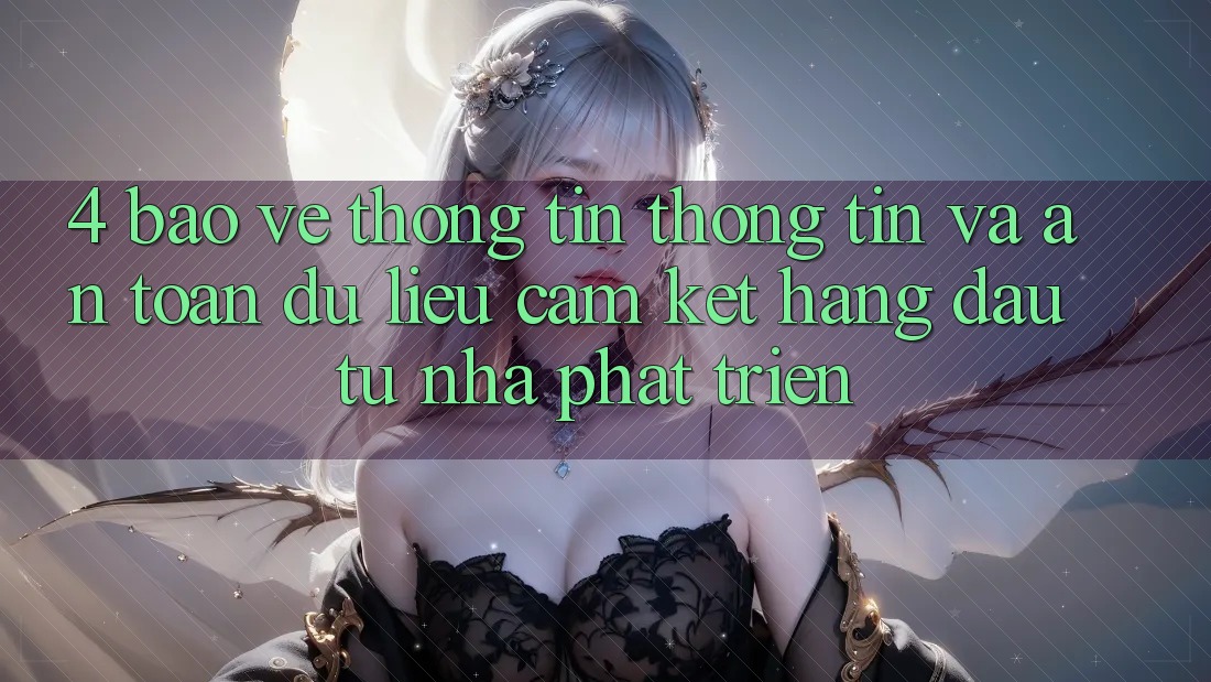 4. Bảo vệ thông tin thông tin và an toàn dữ liệu: Cam kết hàng đầu từ nhà phát triển