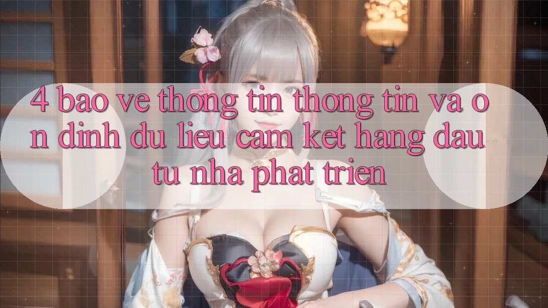 4. Bảo vệ thông tin thông tin và ổn định dữ liệu: Cam kết hàng đầu từ nhà phát triển 4. Bảo vệ thông tin thông tin và ổn định dữ liệu: Cam kết hàng đầu từ nhà phát triển