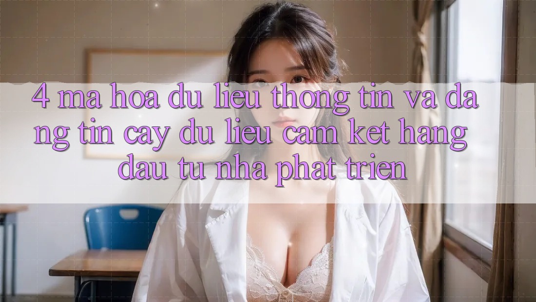 4. Mã hóa dữ liệu thông tin và đáng tin cậy dữ liệu: Cam kết hàng đầu từ nhà phát triển 4. Mã hóa dữ liệu thông tin và đáng tin cậy dữ liệu: Cam kết hàng đầu từ nhà phát triển