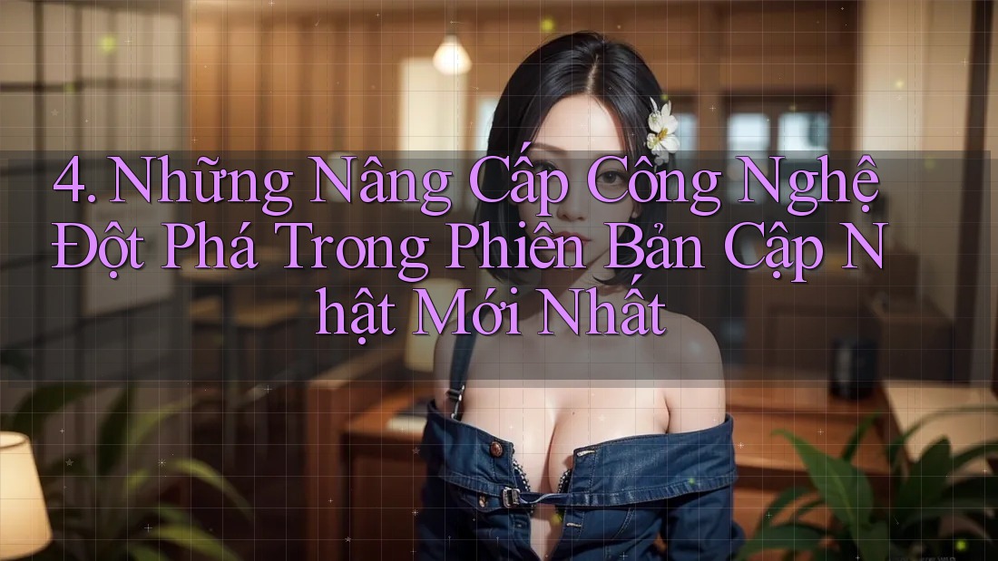 4. Những Nâng Cấp Công Nghệ Đột Phá Trong Phiên Bản Cập Nhật Mới Nhất 4. Những Nâng Cấp Công Nghệ Đột Phá Trong Phiên Bản Cập Nhật Mới Nhất