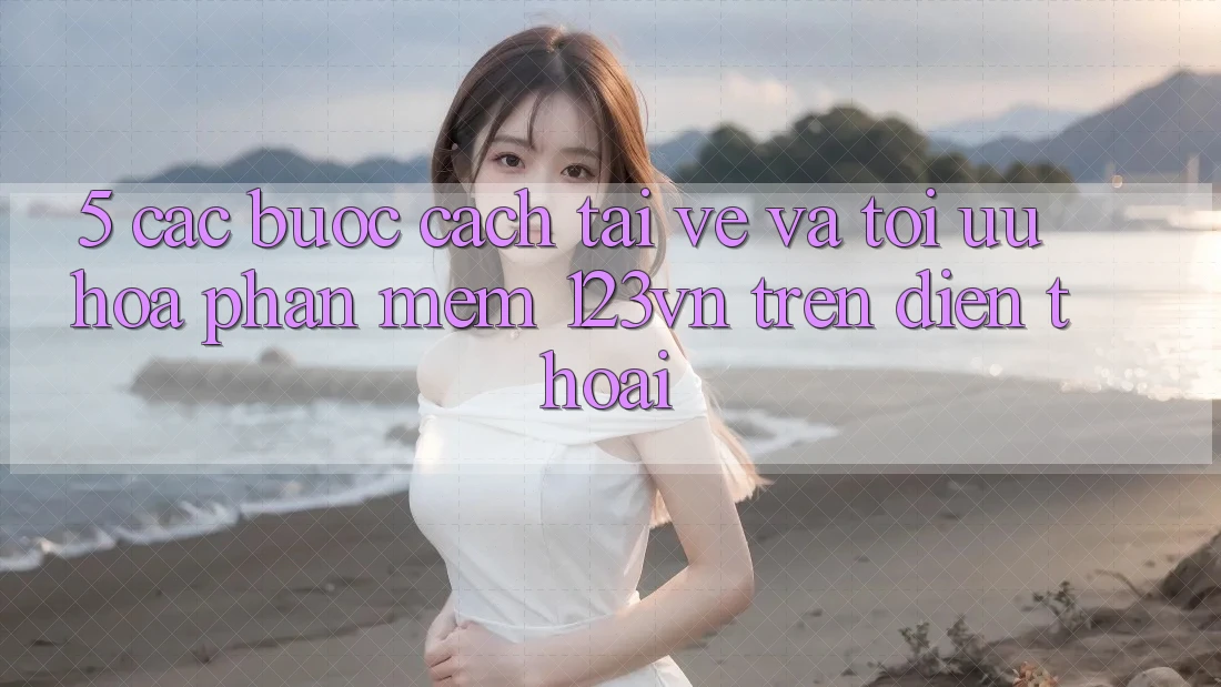 5. Các bước cách tải về và tối ưu hóa phần mềm 123vn trên điện thoại 5. Các bước cách tải về và tối ưu hóa phần mềm 123vn trên điện thoại