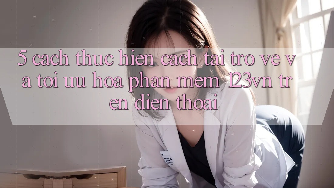5. Cách thực hiện cách tải trở về và tối ưu hóa phần mềm 123vn trên điện thoại