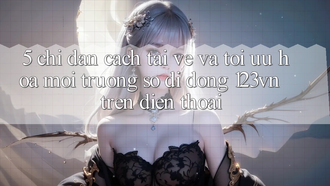 5. Chỉ dẫn cách tải về và tối ưu hóa môi trường số di động 123vn trên điện thoại