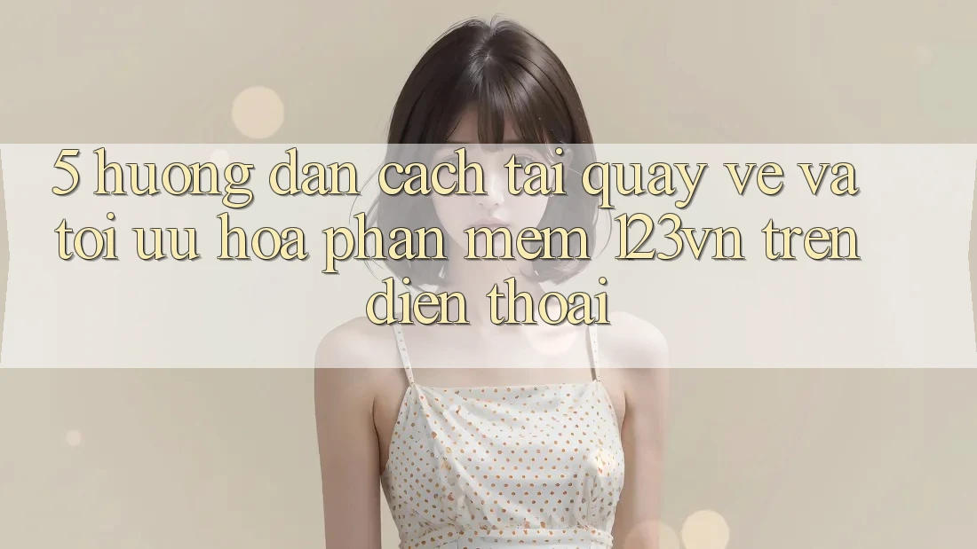 5. Hướng dẫn cách tải quay về và tối ưu hóa phần mềm 123vn trên điện thoại 5. Hướng dẫn cách tải quay về và tối ưu hóa phần mềm 123vn trên điện thoại