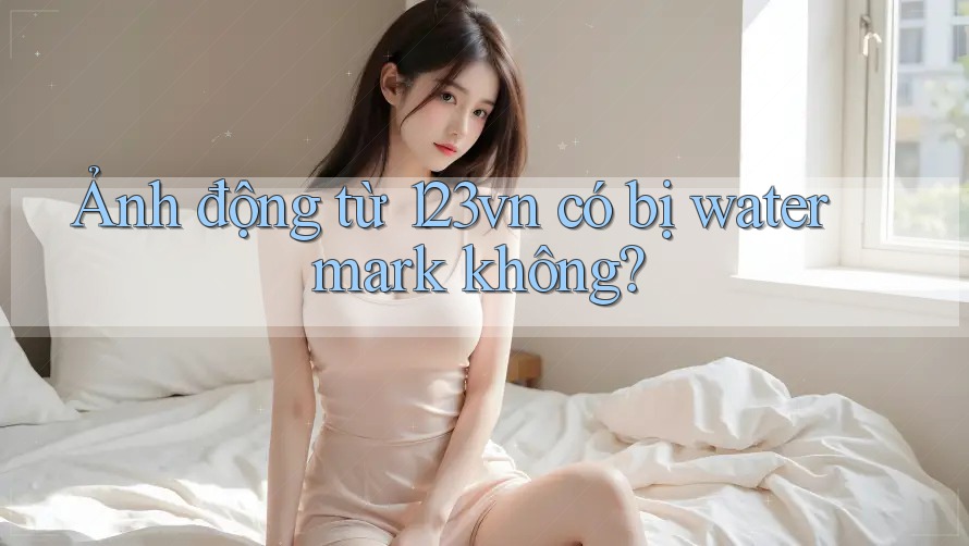 Ảnh động từ 123vn có bị watermark không?