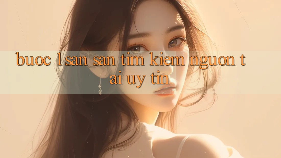 Bước 1: Săn săn tìm kiếm nguồn tải uy tín Bước 1: Săn săn tìm kiếm nguồn tải uy tín