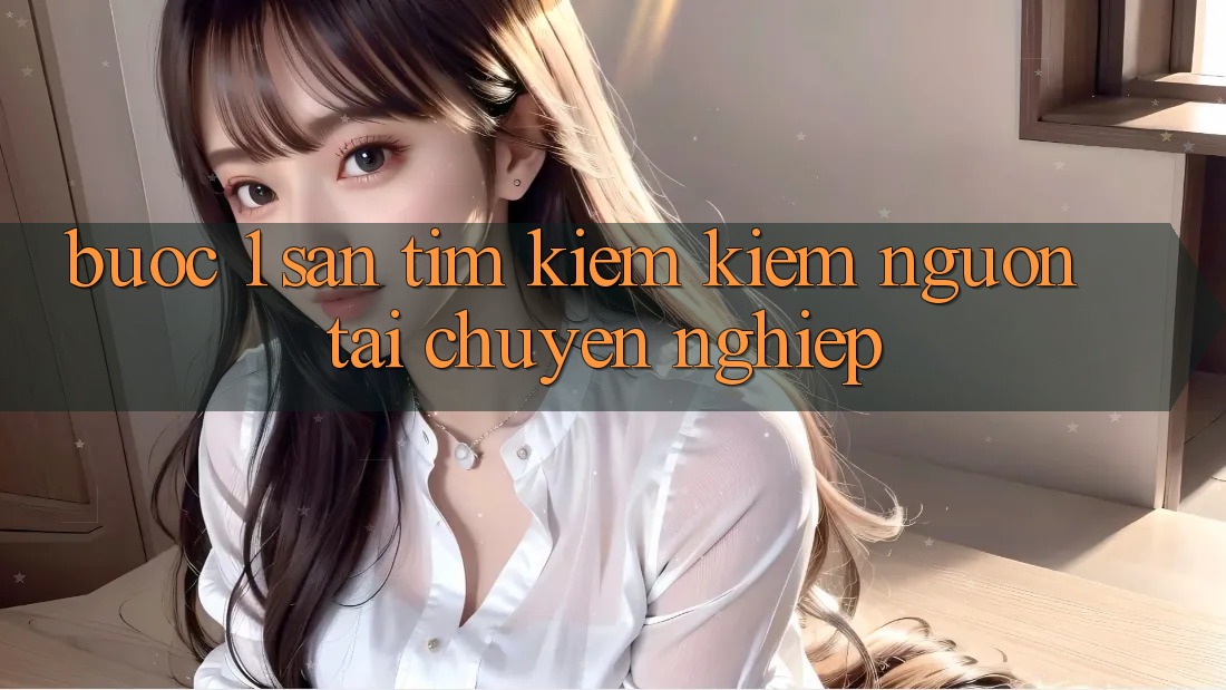Bước 1: Săn tìm kiếm kiếm nguồn tải chuyên nghiệp
