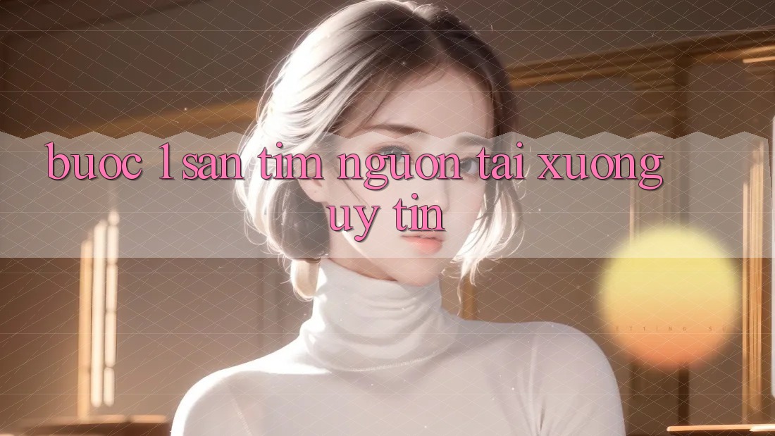 Bước 1: Săn tìm nguồn tải xuống uy tín Bước 1: Săn tìm nguồn tải xuống uy tín