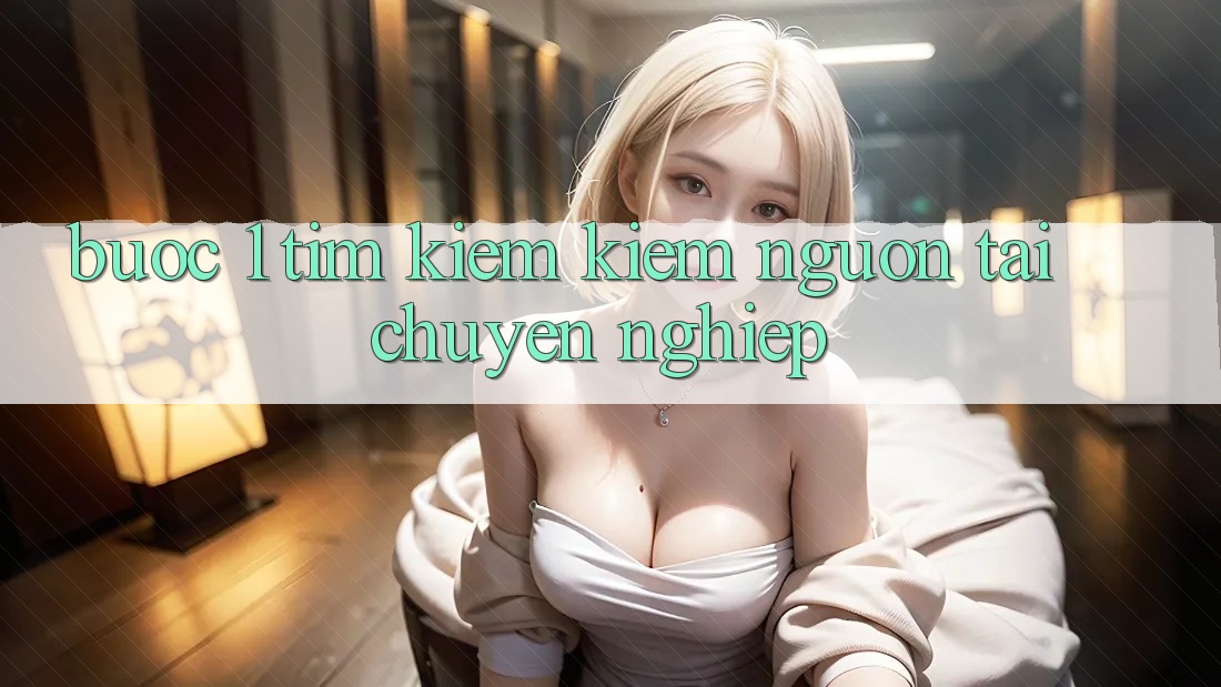 Bước 1: Tìm kiếm kiếm nguồn tải chuyên nghiệp