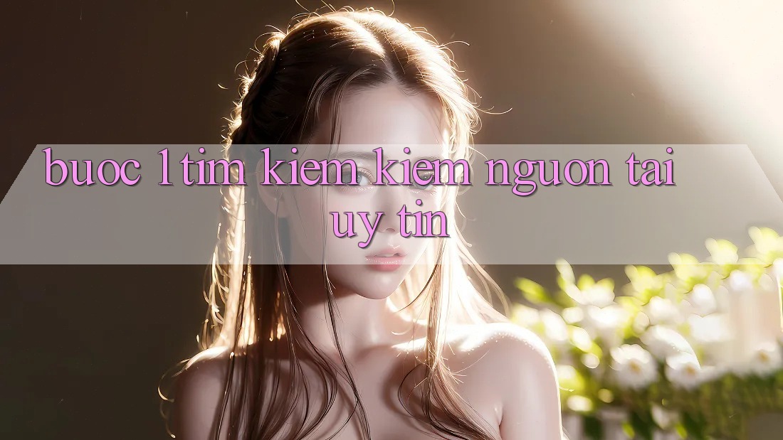 Bước 1: Tìm kiếm kiếm nguồn tải uy tín