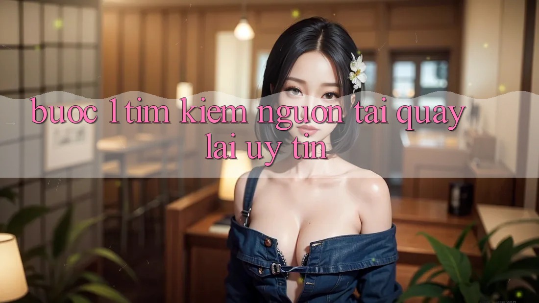 Bước 1: Tìm kiếm nguồn tải quay lại uy tín Bước 1: Tìm kiếm nguồn tải quay lại uy tín
