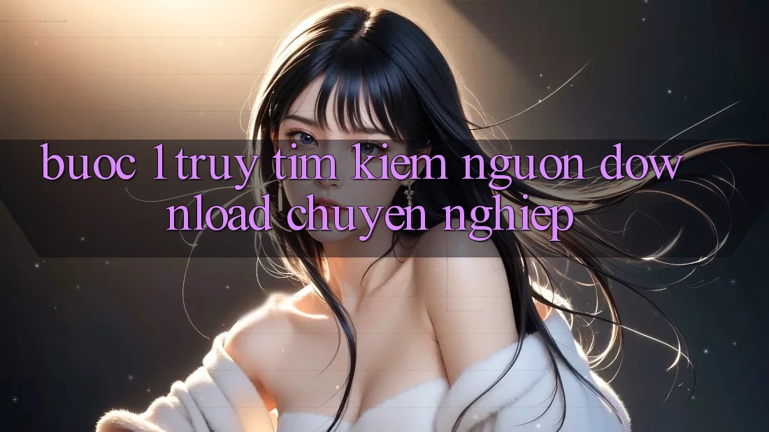 Bước 1: Truy tìm kiếm nguồn download chuyên nghiệp Bước 1: Truy tìm kiếm nguồn download chuyên nghiệp