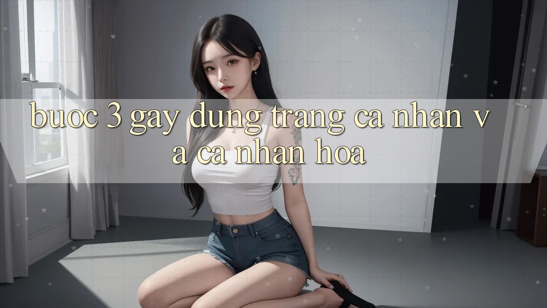Bước 3: Gây dựng trang cá nhân và cá nhân hóa Bước 3: Gây dựng trang cá nhân và cá nhân hóa