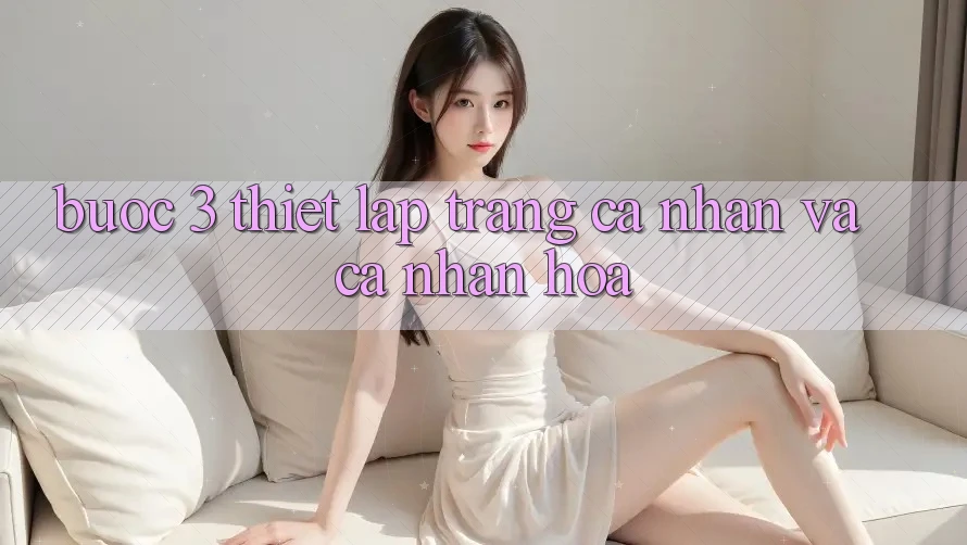 Bước 3: Thiết lập trang cá nhân và cá nhân hóa