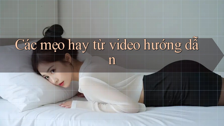 Các mẹo hay từ video hướng dẫn Các mẹo hay từ video hướng dẫn