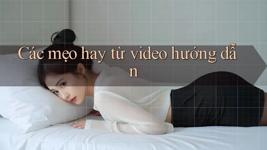 Các mẹo hay từ video hướng dẫn