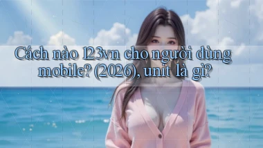 Cách nào 123vn cho người dùng mobile (2026), unit là gì