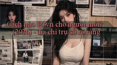 Cách nào 123vn cho người mới (2026)   địa chỉ trụ sở rõ ràng