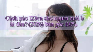 Cách nào 123vn cho người mới bắt đầu (2026) bản gốc 100%