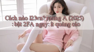 Cách nào 123vn rating A (2025) bật 2FA ngay ít quảng cáo