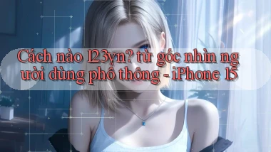 Cách nào 123vn từ góc nhìn người dùng phổ thông   iPhone 15