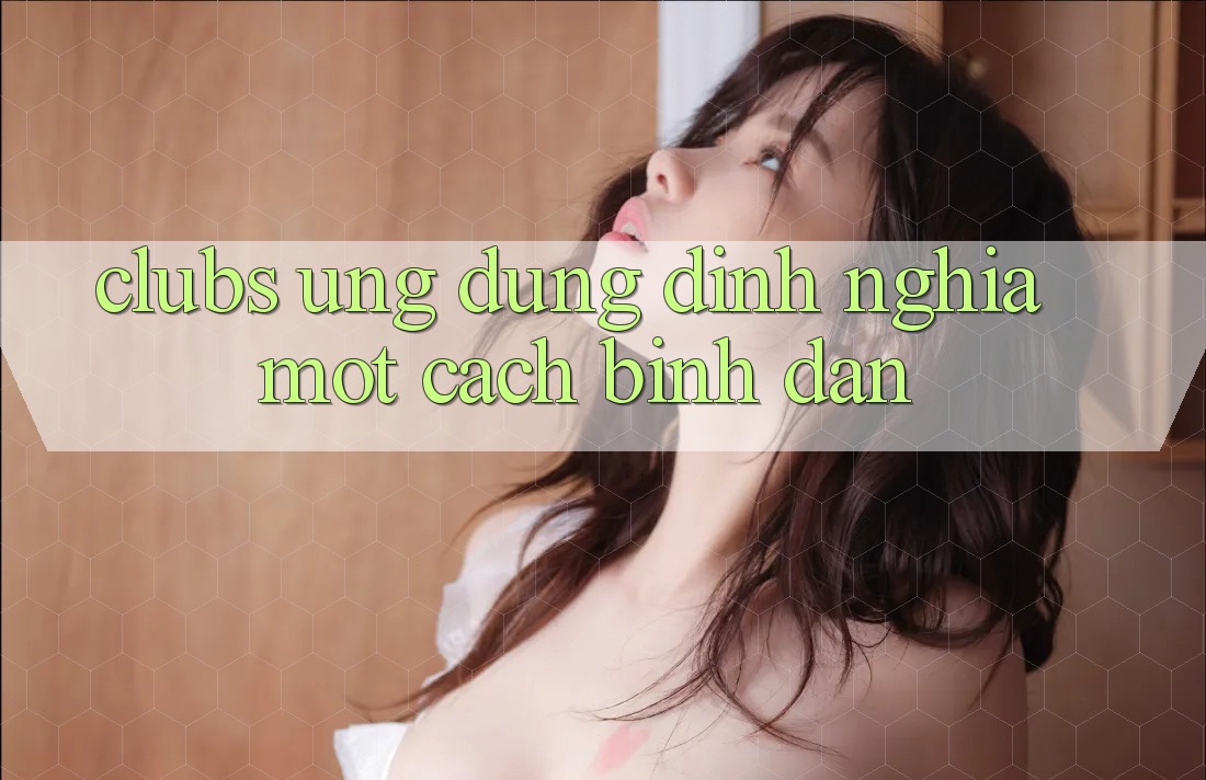 “Clubs Ứng Dụng” – Định Nghĩa Một Cách Bình Dân “Clubs Ứng Dụng” – Định Nghĩa Một Cách Bình Dân