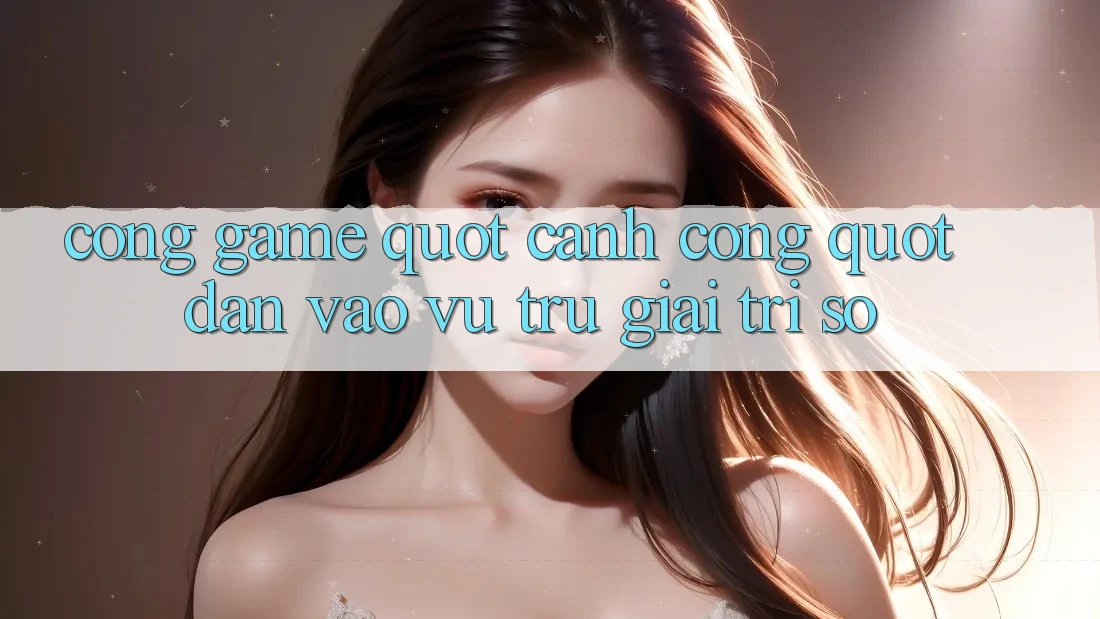 Cổng Game - " Cánh Cổng" Dẫn Vào Vũ Trụ Giải Trí Số