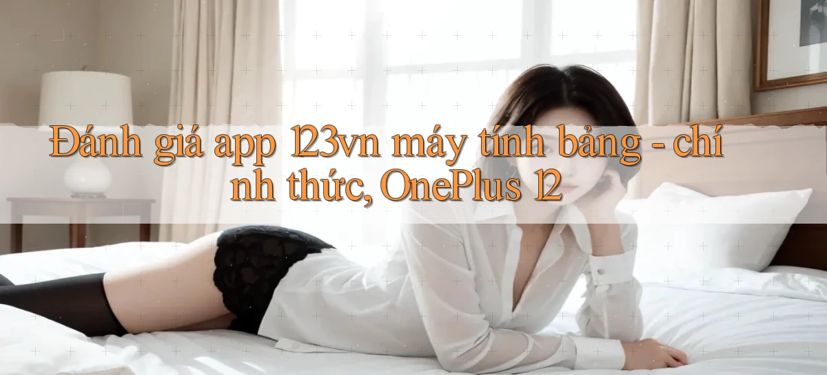Đánh giá app 123vn máy tính bảng   chính thức, OnePlus 12