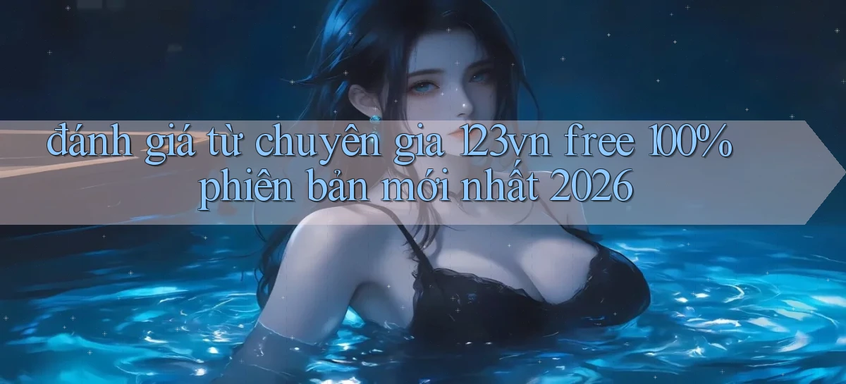 đánh giá từ chuyên gia 123vn free 100% phiên bản mới nhất 2026