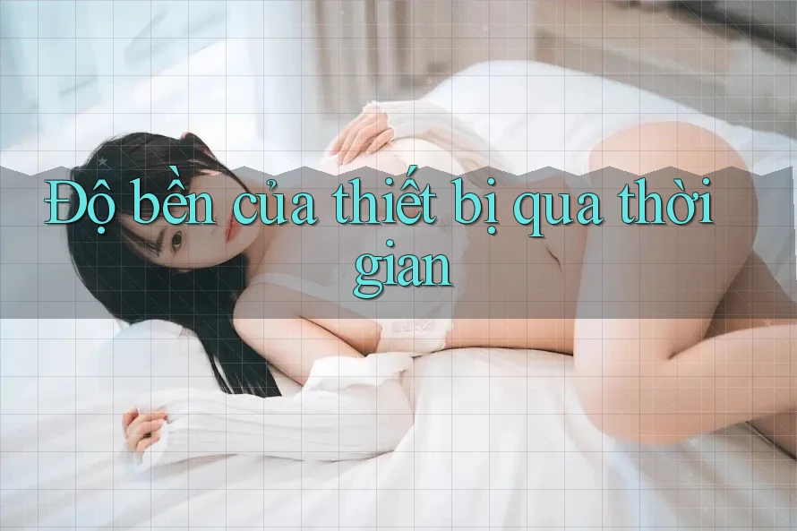 Độ bền của thiết bị qua thời gian