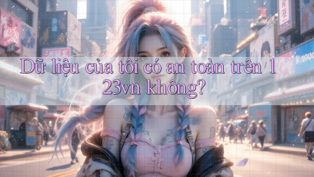 Dữ liệu của tôi có an toàn trên 123vn không? Dữ liệu của tôi có an toàn trên 123vn không?