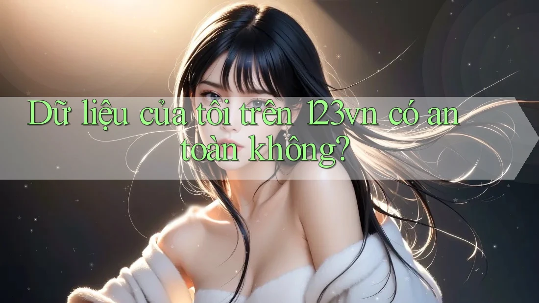 Dữ liệu của tôi trên 123vn có an toàn không?