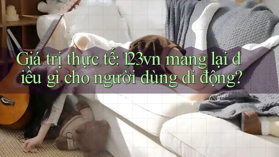 Giá trị thực tế: 123vn mang lại điều gì cho người dùng di động?