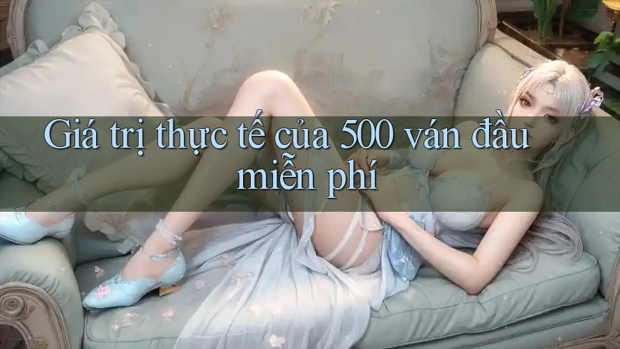 Giá trị thực tế của 500 ván đầu miễn phí Giá trị thực tế của 500 ván đầu miễn phí