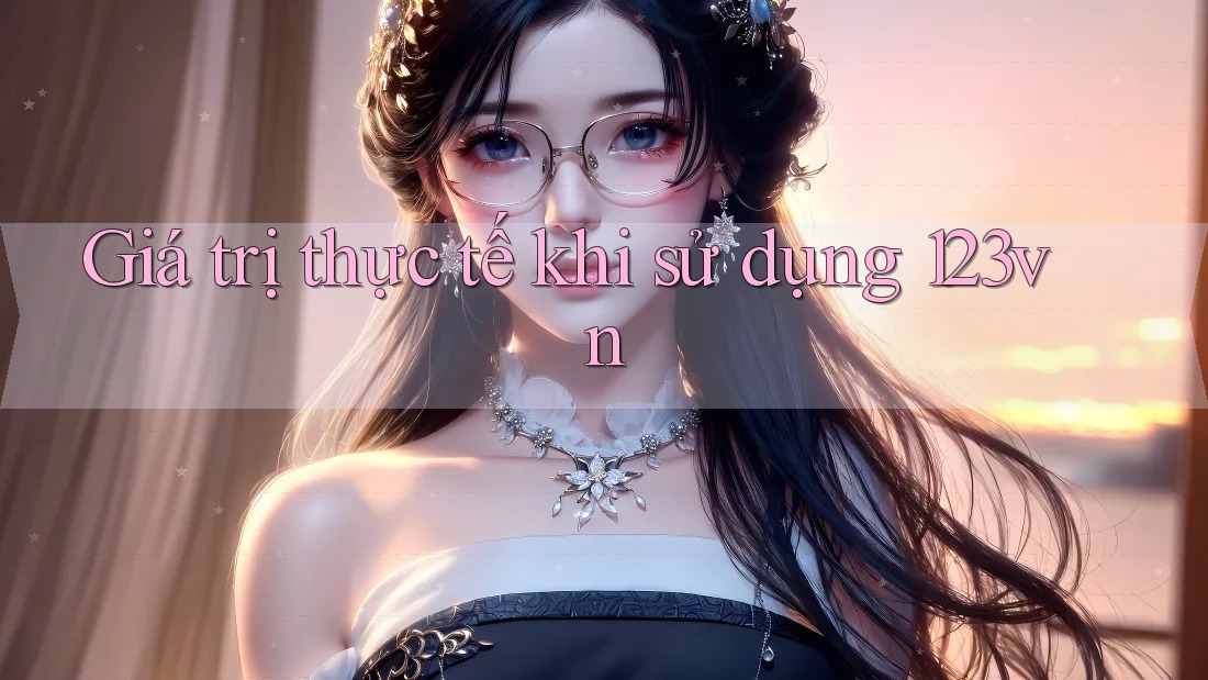 Giá trị thực tế khi sử dụng 123vn