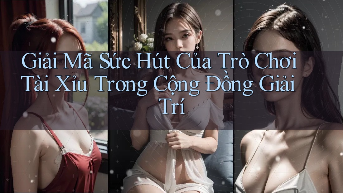 Giải Mã Sức Hút Của Trò Chơi Tài Xỉu Trong Cộng Đồng Giải Trí