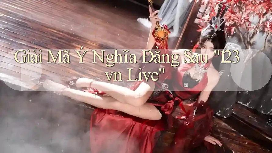 Giải Mã Ý Nghĩa Đằng Sau “123vn Live”