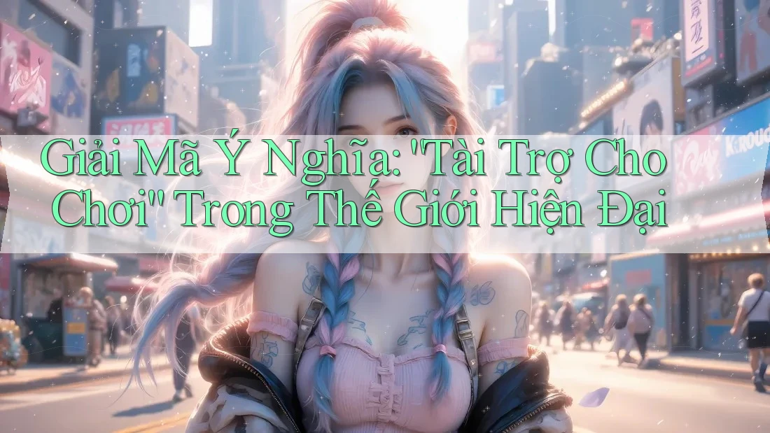 Giải Mã Ý Nghĩa: “Tài Trợ Cho Chơi” Trong Thế Giới Hiện Đại