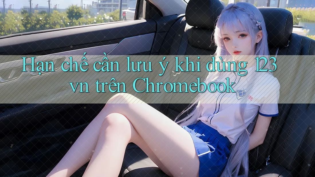 Hạn chế cần lưu ý khi dùng 123vn trên Chromebook Hạn chế cần lưu ý khi dùng 123vn trên Chromebook