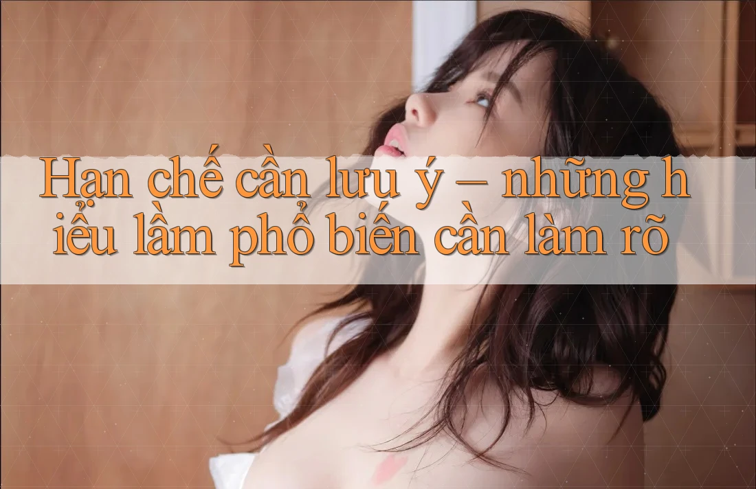 Hạn chế cần lưu ý – những hiểu lầm phổ biến cần làm rõ Hạn chế cần lưu ý – những hiểu lầm phổ biến cần làm rõ