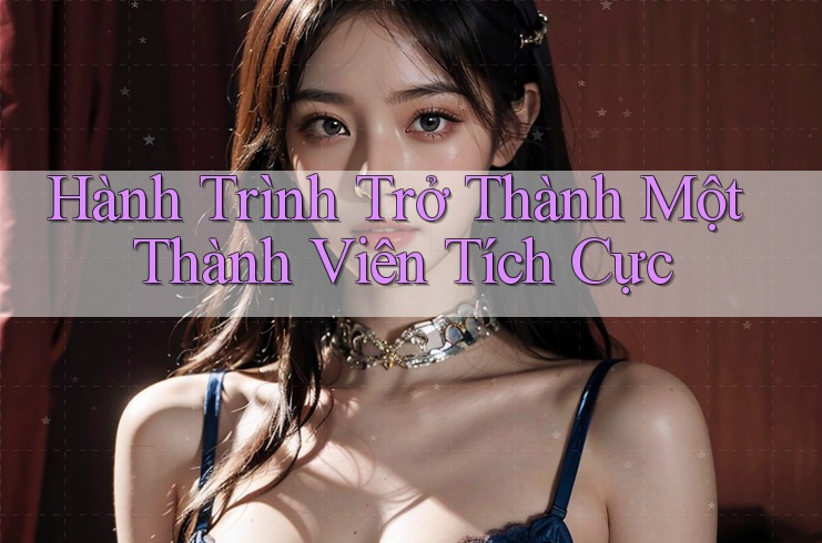 Hành Trình Trở Thành Một Thành Viên Tích Cực Hành Trình Trở Thành Một Thành Viên Tích Cực