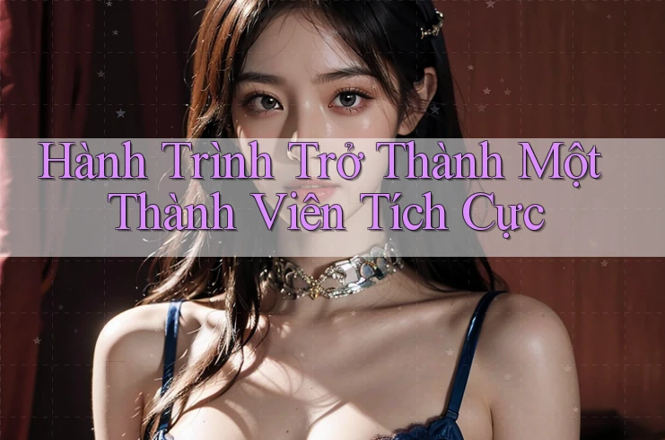 Hành Trình Trở Thành Một Thành Viên Tích Cực Hành Trình Trở Thành Một Thành Viên Tích Cực