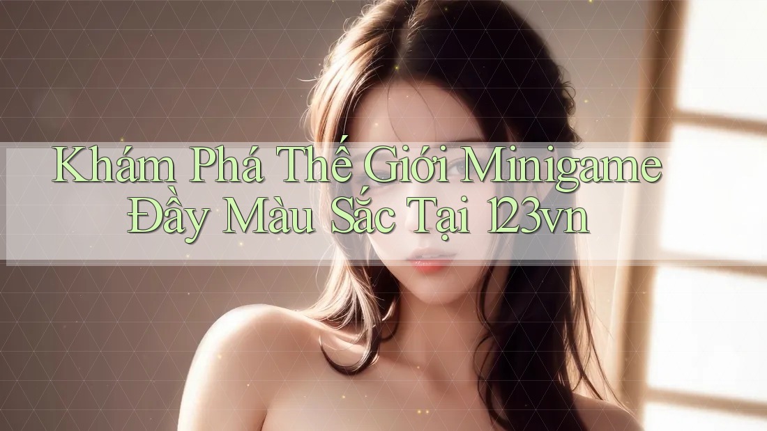 Khám Phá Thế Giới Minigame Đầy Màu Sắc Tại 123vn Khám Phá Thế Giới Minigame Đầy Màu Sắc Tại 123vn