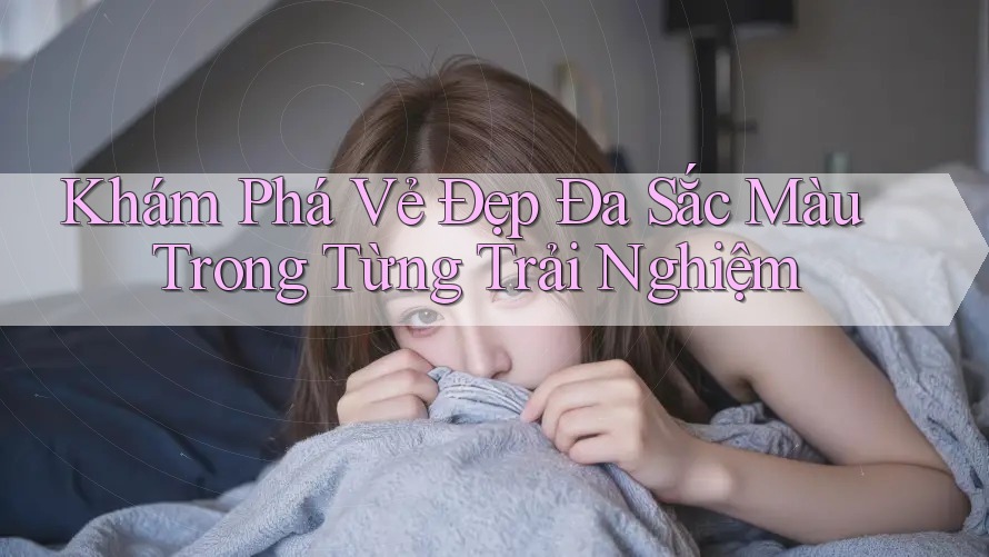 Khám Phá Vẻ Đẹp Đa Sắc Màu Trong Từng Trải Nghiệm Khám Phá Vẻ Đẹp Đa Sắc Màu Trong Từng Trải Nghiệm