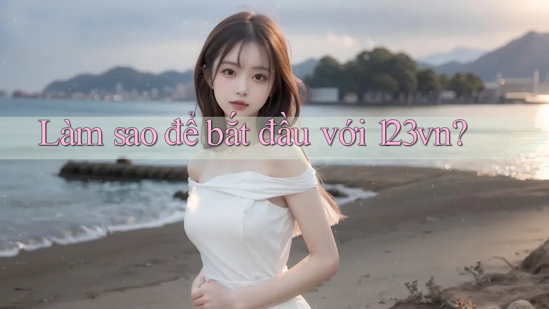 Làm sao để bắt đầu với 123vn?